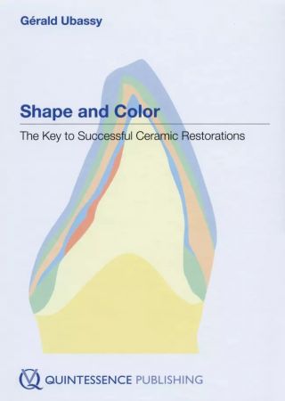 Shape and Color: The Key to Successful Ceramic Restorations - Gérald Ubassy